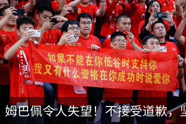 姆巴佩令人失望！不接受道歉，坚决不原谅。