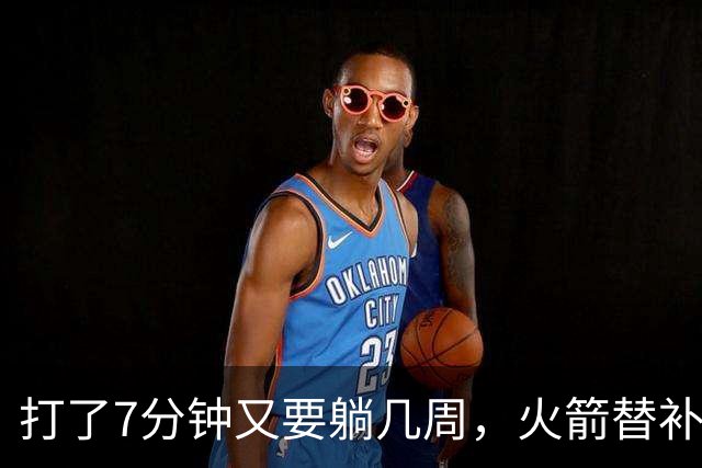 打了7分钟又要躺几周，火箭替补中锋已经不适合参加高强度比赛了