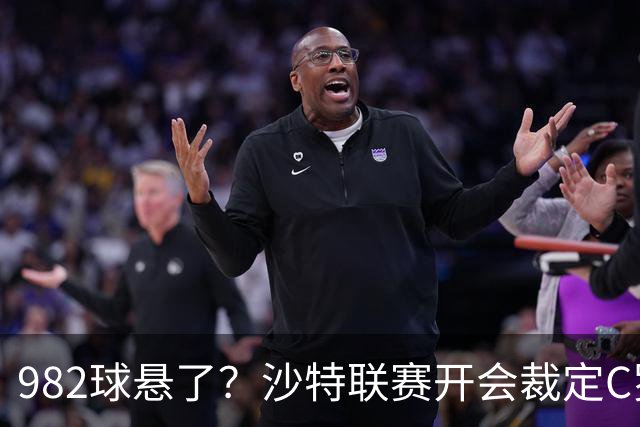 982球悬了？沙特联赛开会裁定C罗头球算不算